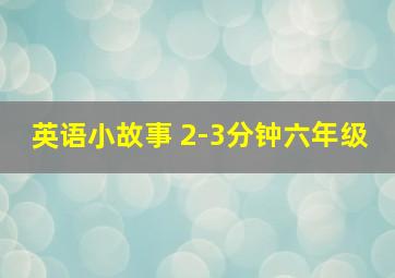 英语小故事 2-3分钟六年级